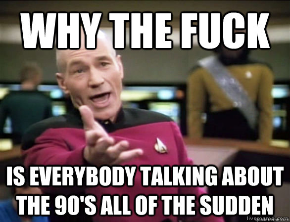 Why the fuck Is everybody talking about the 90's all of the sudden  Annoyed Picard HD