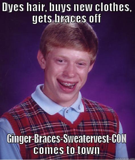 DYES HAIR, BUYS NEW CLOTHES, GETS BRACES OFF GINGER-BRACES-SWEATERVEST-CON COMES TO TOWN Bad Luck Brian