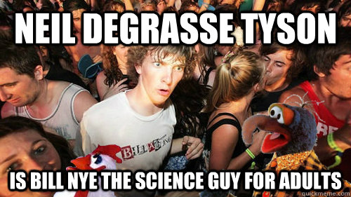 Neil Degrasse tyson is bill nye the science guy for adults - Neil Degrasse tyson is bill nye the science guy for adults  Sudden Clarity Clarence Gonzo