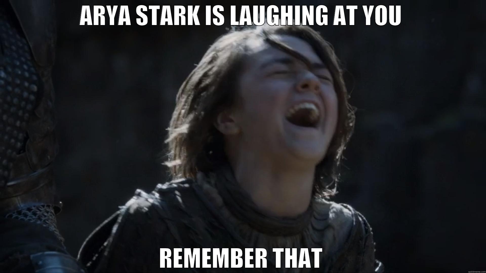 Arya is laughing at you - ARYA STARK IS LAUGHING AT YOU REMEMBER THAT Misc