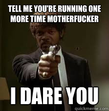 Tell me you're running one more time motherfucker i dare you  Pulp Fiction meme