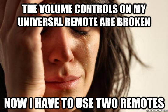 the volume controls on my universal remote are broken now i have to use two remotes  First World Problems