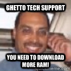 Ghetto Tech Support You need to download more ram! - Ghetto Tech Support You need to download more ram!  Getto Tech Guy