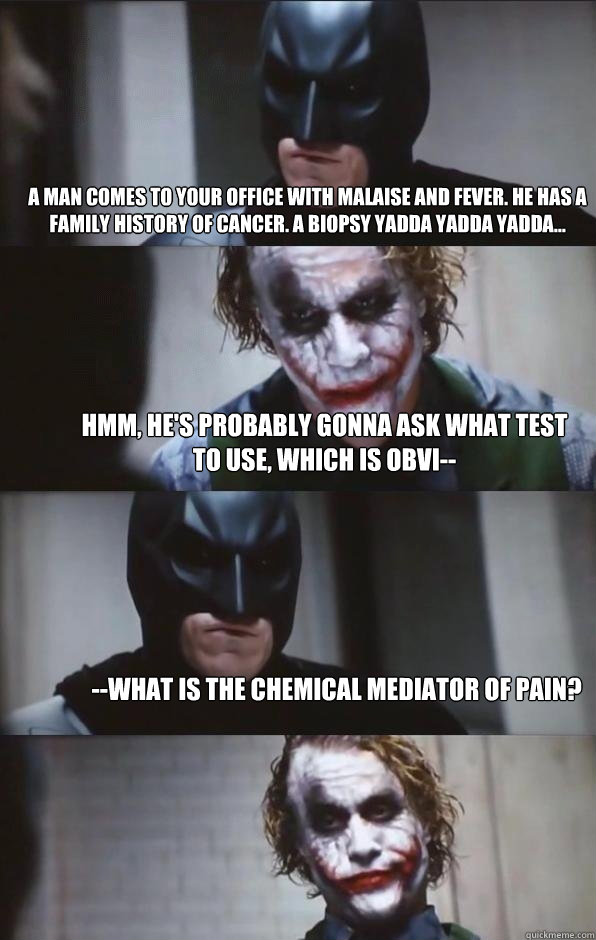 A man comes to your office with malaise and fever. He has a family history of cancer. A biopsy yadda yadda yadda... Hmm, he's probably gonna ask what test to use, which is obvi-- --What is the chemical mediator of pain? - A man comes to your office with malaise and fever. He has a family history of cancer. A biopsy yadda yadda yadda... Hmm, he's probably gonna ask what test to use, which is obvi-- --What is the chemical mediator of pain?  Batman Panel