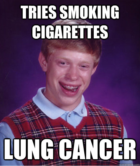 Tries Smoking cigarettes  Lung Cancer  Bad Luck Brian