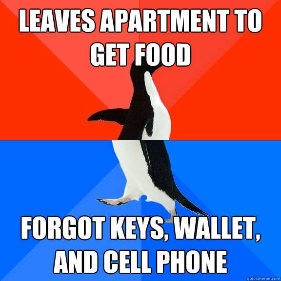 Leaves Apartment to get food Forgot keys, wallet, and cell phone  Socially Awesome Awkward Penguin