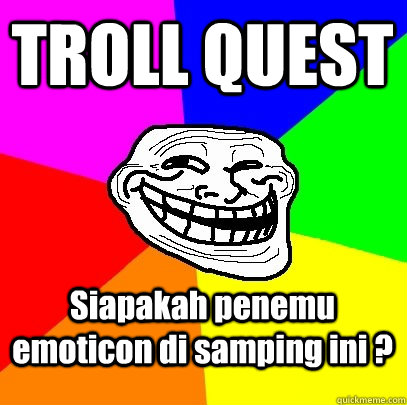 TROLL QUEST Siapakah penemu emoticon di samping ini ?   Troll Face