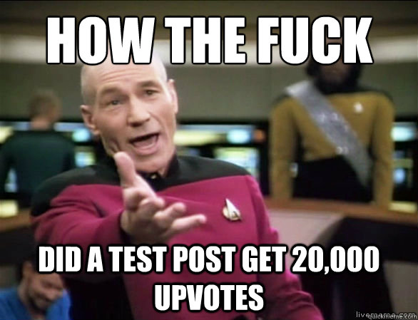 HOw the fuck Did a test post get 20,000 upvotes  Annoyed Picard HD