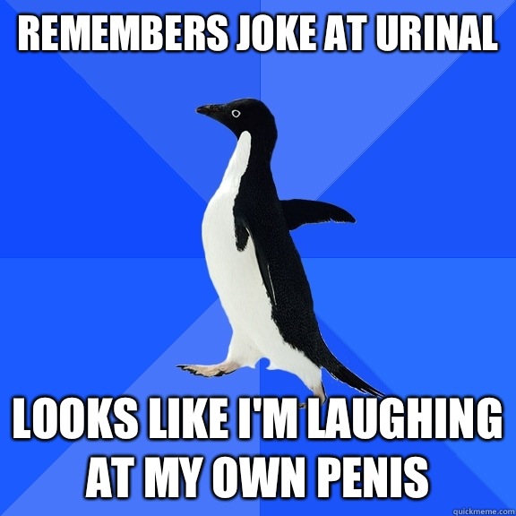 Remembers joke at urinal looks like I'm laughing at my own penis  Socially Awkward Penguin