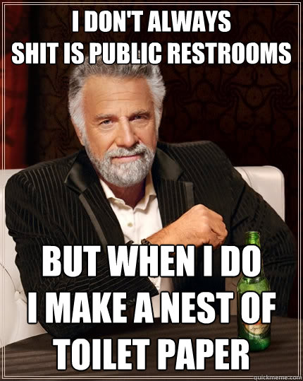 I don't always
shit is public restrooms But when I do
I make a nest of toilet paper  The Most Interesting Man In The World