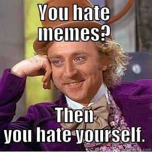 YOU HATE MEMES? THEN YOU HATE YOURSELF. Condescending Wonka
