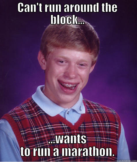 CAN'T RUN AROUND THE BLOCK... ...WANTS TO RUN A MARATHON. Bad Luck Brian