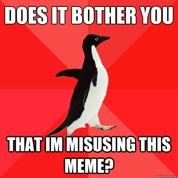 does it bother you that im misusing this meme? - does it bother you that im misusing this meme?  Socially Awesome Penguin