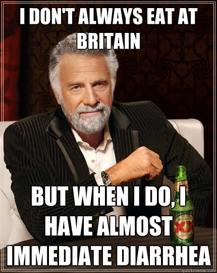I don't always eat at britain but when I do, I have almost immediate diarrhea  The Most Interesting Man In The World