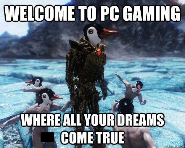 Welcome to pc gaming where all your dreams come true - Welcome to pc gaming where all your dreams come true  Misc