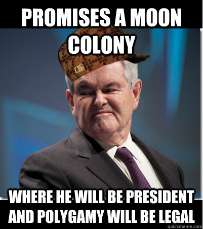 promises a moon colony where he will be president and polygamy will be legal - promises a moon colony where he will be president and polygamy will be legal  Scumbag Gingrich