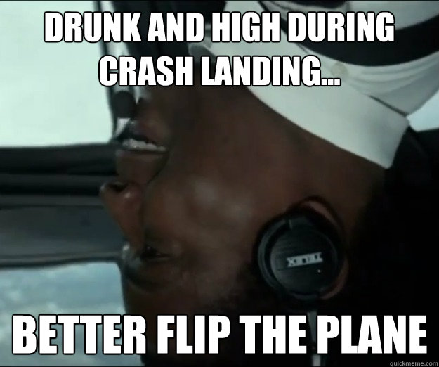 drunk and high during crash landing... Better flip the plane - drunk and high during crash landing... Better flip the plane  Drunk Denzel