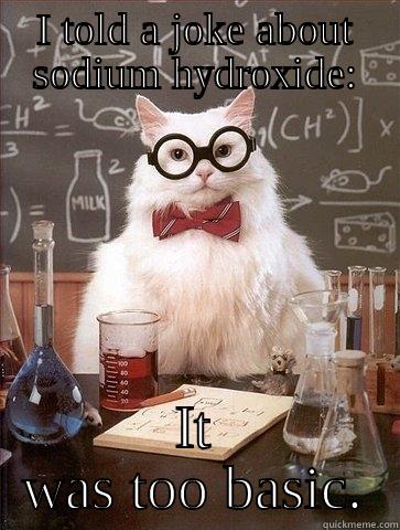 I TOLD A JOKE ABOUT SODIUM HYDROXIDE: IT WAS TOO BASIC. Chemistry Cat