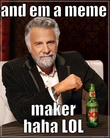 AND EM A MEME  MAKER HAHA LOL The Most Interesting Man In The World