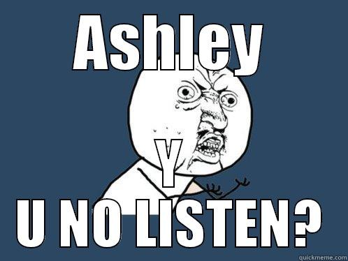 ASHLEY Y U NO LISTEN? Y U No