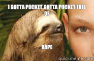 I gotta pocket gotta pocket full of Rape
  Creepy Sloth