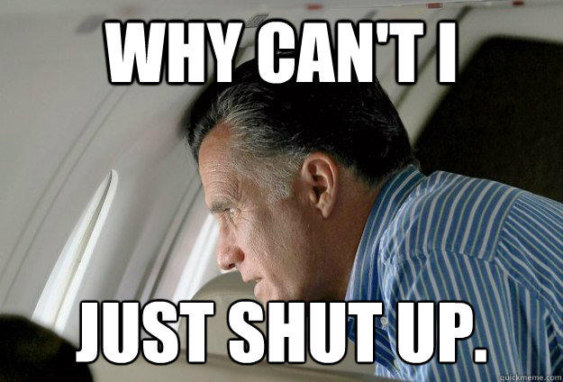 Why can't I just shut up.
 - Why can't I just shut up.
  Romney Pressure