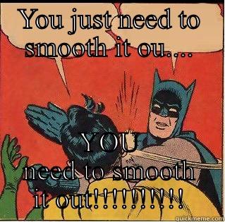 YOU JUST NEED TO SMOOTH IT OU.... YOU NEED TO SMOOTH IT OUT!!!!!!!!!! Slappin Batman