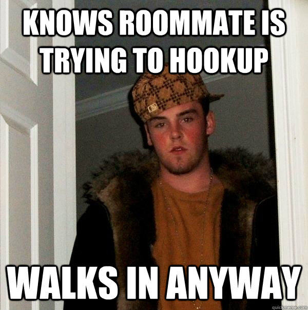 knows roommate is trying to hookup walks in anyway  Scumbag Steve
