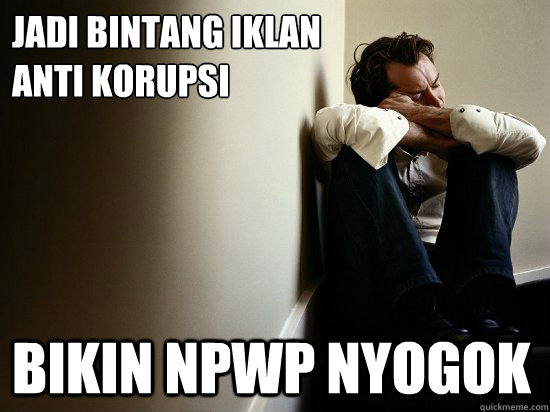 Jadi bintang iklan 
anti korupsi bikin npwp nyogok - Jadi bintang iklan 
anti korupsi bikin npwp nyogok  First World Guy Problems