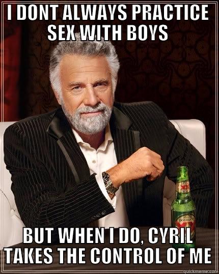 I DONT ALWAYS PRACTICE SEX WITH BOYS BUT WHEN I DO, CYRIL TAKES THE CONTROL OF ME The Most Interesting Man In The World