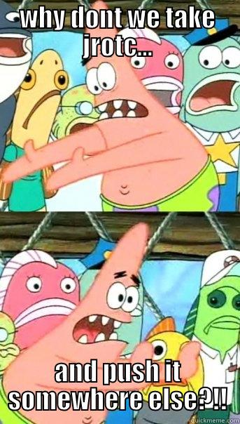 lol ass - WHY DONT WE TAKE JROTC... AND PUSH IT SOMEWHERE ELSE?!! Push it somewhere else Patrick