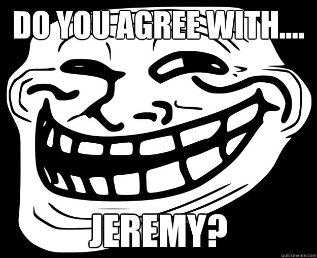 DO YOU AGREE WITH.... JEREMY?  Trollface