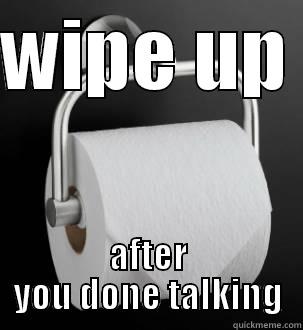 WIPE UP  AFTER YOU DONE TALKING Misc
