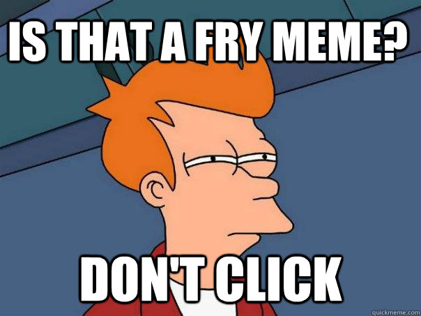 Is that a Fry meme? Don't click  Futurama Fry