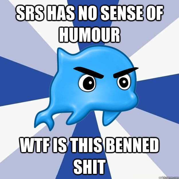 srs has no sense of humour wtf is this benned shit  SRS Logic