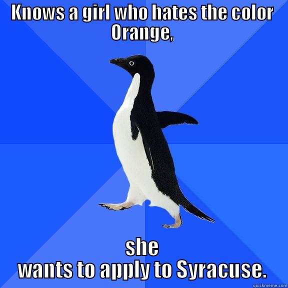 KNOWS A GIRL WHO HATES THE COLOR ORANGE, SHE WANTS TO APPLY TO SYRACUSE. Socially Awkward Penguin