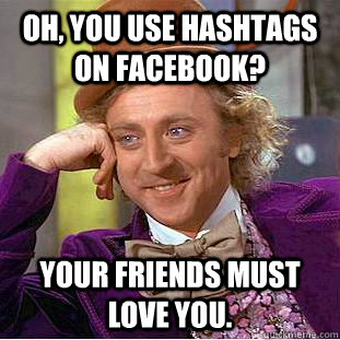 Oh, you use hashtags on facebook? your friends must love you.  Creepy Wonka