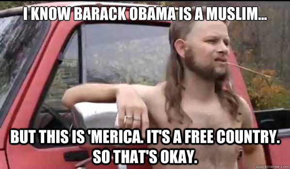 I know Barack Obama is a Muslim... But this is 'Merica. It's a free country. So that's okay.  Almost Politically Correct Redneck