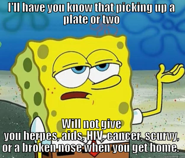 I'LL HAVE YOU KNOW THAT PICKING UP A PLATE OR TWO WILL NOT GIVE YOU HERPES, AIDS, HIV, CANCER, SCURVY, OR A BROKEN NOSE WHEN YOU GET HOME.  Tough Spongebob