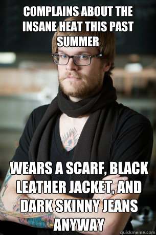 Complains about the insane heat this past summer wears a scarf, black leather jacket, and dark skinny jeans anyway  Hipster Barista