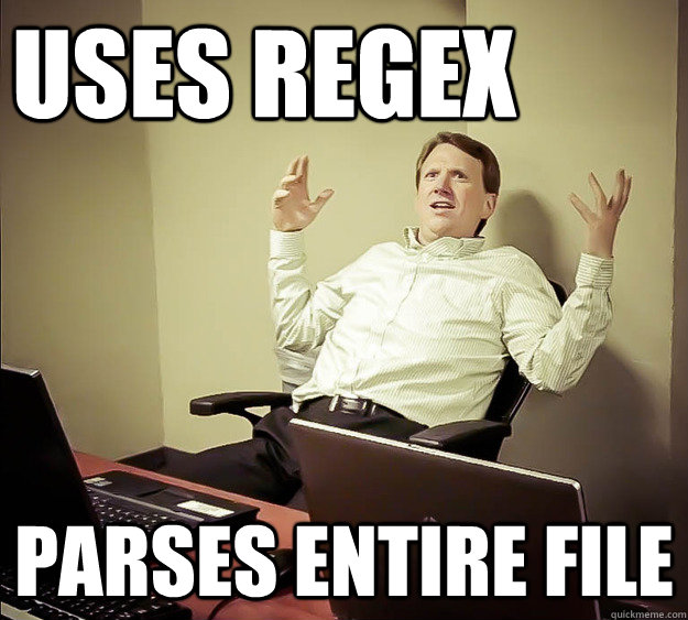 Uses regex parses entire file - Uses regex parses entire file  Cranky Pants Programmer