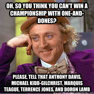Oh, so you think you can't win a championship with one-and-dones? Please, tell that anthony davis, michael kidd-gilchrist, marquis teague, terrence jones, and doron lamb - Oh, so you think you can't win a championship with one-and-dones? Please, tell that anthony davis, michael kidd-gilchrist, marquis teague, terrence jones, and doron lamb  Condescending Wonka