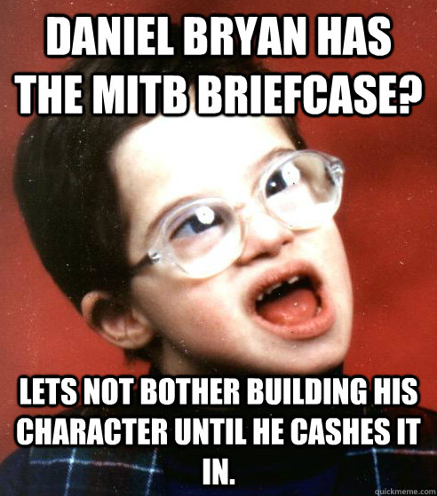 Daniel Bryan has the MITB briefcase? Lets not bother building his character until he cashes it in. - Daniel Bryan has the MITB briefcase? Lets not bother building his character until he cashes it in.  WWE Creative Team