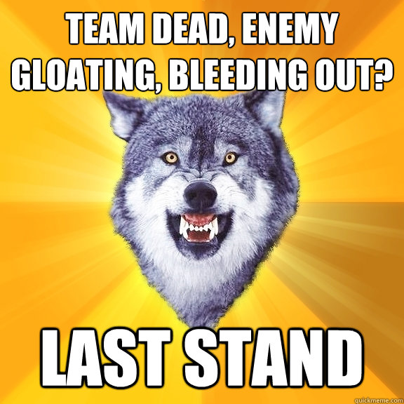 Team dead, enemy gloating, bleeding out? last stand  Courage Wolf