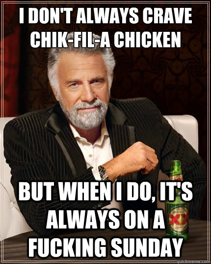 I don't always crave Chik-Fil-A chicken nuggets But when i do, it's always on a fucking Sunday  TheMostInterestingManInTheWorld