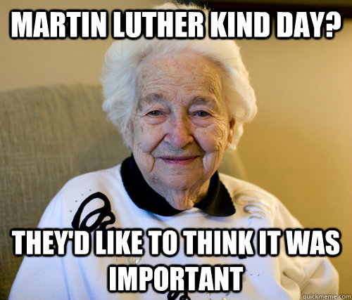 Martin Luther Kind day? They'd like to think it was important - Martin Luther Kind day? They'd like to think it was important  Adorably Racist Grandma