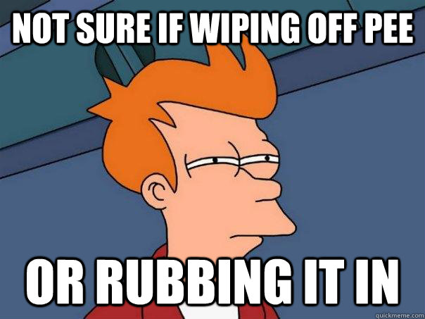 not sure if wiping off pee or rubbing it in  Futurama Fry