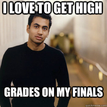 i love to get high grades on my finals  Straight A Stoner