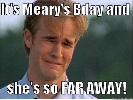 IT'S MEARY'S BDAY AND     SHE'S SO FAR AWAY!  1990s Problems