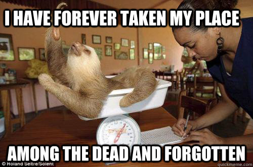 I have forever taken my place among the dead and forgotten   Dramatic Sloth